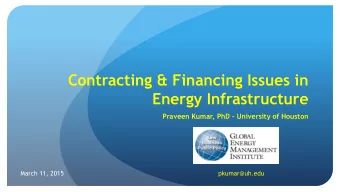 Energy Infrastructure Praveen Kumar, PhD  University of Houston  March 11, 2015  pkumar@uh.edu