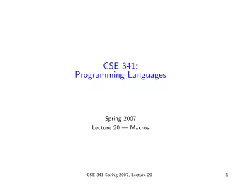CSE 341:  Programming Languages  Spring 2007  Lecture 20  Macros  CSE 341 Spring 2007, Lecture