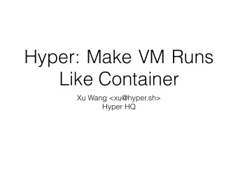 Hyper: Make VM Runs  Like Container  Xu Wang &lt;xu@hyper.sh&gt;  Hyper HQ  Agenda  Lesson