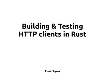Building &amp; Testing  HTTP clients in Rust  Florin Lipan  Why?  Good old TcpStream  use