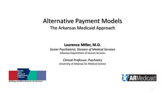 Alternative Payment Models  The Arkansas Medicaid Approach  Laurence Miller, M.D.  Senior