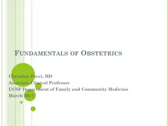 F UNDAMENTALS OF O BSTETRICS  Christine Pecci, MD  Associate Clinical Professor  UCSF Department of