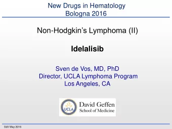 Idelalisib  Sven de Vos, MD, PhD  Director, UCLA Lymphoma Program  Los Angeles, CA  SdV May 2016