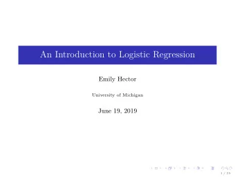 An Introduction to Logistic Regression  Emily Hector  University of Michigan  June 19, 2019  1 / 39