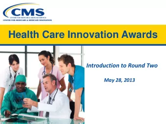 Health Care Innovation Awards  Introduction to Round Two  May 28, 2013  Agenda  Introduction: