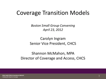 Coverage Transition Models  Boston Small Group Convening  April 23, 2012  Carolyn Ingram  Senior