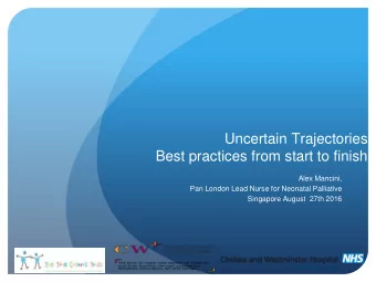 Uncertain Trajectories  Best practices from start to finish  Alex Mancini,  Pan London Lead Nurse