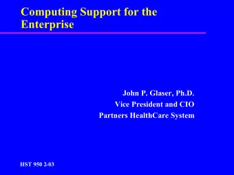Computing Support for the  Enterprise  John P. Glaser, Ph.D.  Vice President and CIO  Partners