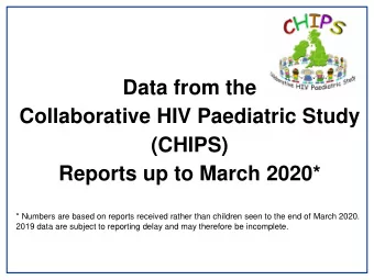 Data from the  Collaborative HIV Paediatric Study  (CHIPS)  Reports up to March 2020*  * Numbers