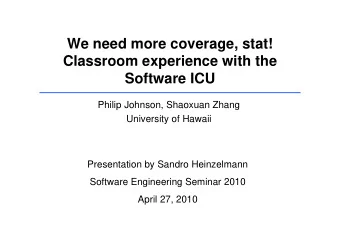 We need more coverage, stat!  Classroom experience with the  Software ICU  Philip Johnson, Shaoxuan