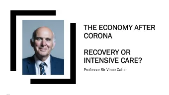 THE E  ECONOMY A  AFTER  CO  CORONA  RECOVERY O  OR  IN  INTENSIV  IVE C  CARE?  Professor Sir