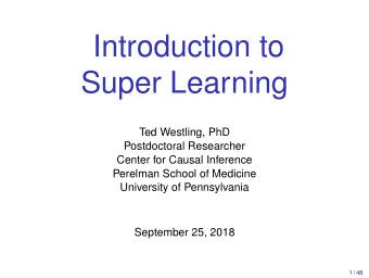 Introduction to  Super Learning  Ted Westling, PhD  Postdoctoral Researcher  Center for Causal