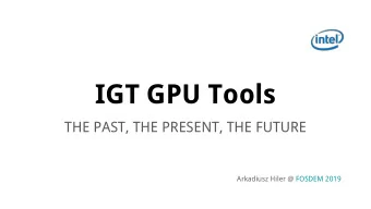 IGT GPU Tools  THE PAST, THE PRESENT, THE FUTURE  Arkadiusz Hiler @ FOSDEM 2019  Some Context IGT