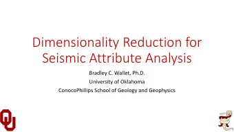 Dimensionality Reduction for  Seismic Attribute Analysis  Bradley C. Wallet, Ph.D.  University of