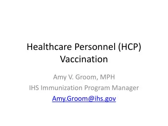 Vaccination  Amy V. Groom, MPH  IHS Immunization Program Manager  Amy.Groom@ihs.gov  Healthcare