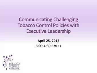 Communicating Challenging  Tobacco Control Poli  licies wit  ith  Executive Leadership  April 25,