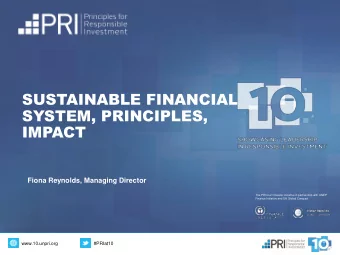 SUSTAINABLE FINANCIAL  SYSTEM, PRINCIPLES,  IMPACT  Fiona Reynolds, Managing Director  The PRI is
