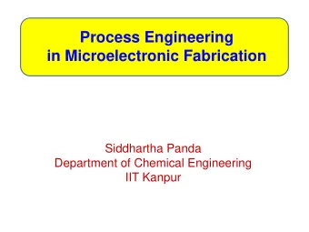 Process Engineering  in Microelectronic Fabrication  Siddhartha Panda  Department of Chemical