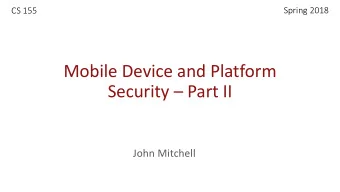 Mobile Device and Platform  Security  Part II  John Mitchell  Two lectures on mobile security