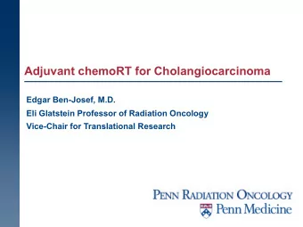 Adjuvant chemoRT for Cholangiocarcinoma  Edgar Ben-Josef, M.D.  Eli Glatstein Professor of