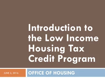 Introduction to  the Low Income  Housing Tax  Credit Program  OFFICE OF HOUSING  JUNE 2, 2016