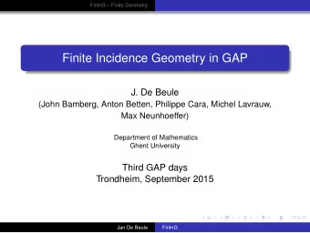 Finite Incidence Geometry in GAP  J. De Beule  (John Bamberg, Anton Betten, Philippe Cara, Michel