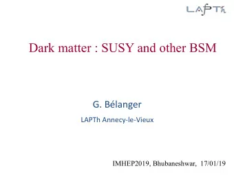 Dark matter : SUSY and other BSM  G. Blanger  LAPTh Annecy-le-Vieux  IMHEP2019, Bhubaneshwar,