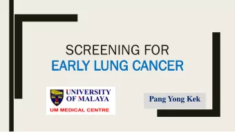 EA  EARL  RLY  Y LUN  UNG  G CANC  ANCER  ER  Pang Yong Kek  Lecture Outline  Why performing