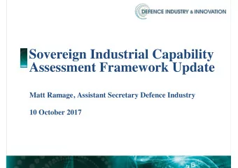 Sovereign Industrial Capability  Assessment Framework Update  Matt Ramage, Assistant Secretary