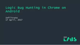 Logic Bug Hunting in Chrome on  Android  Infiltrate  17 April, 2017  Agenda  Fuzzing and memory