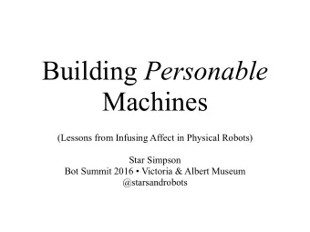 Building Personable  Machines  (Lessons from Infusing Affect in Physical Robots)  Star Simpson  Bot