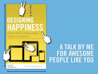 A TALK BY ME  FOR AWESOME  PEOPLE LIKE YOU  Designing  Happiness  Presentation by:  Vince