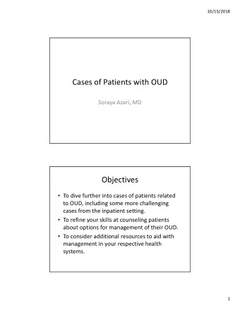 Cases of Patients with OUD Soraya Azari, MD  Objectives  To dive further into cases of patients