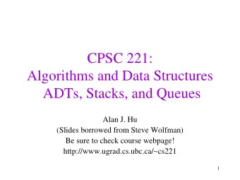 CPSC 221:  Algorithms and Data Structures  ADTs, Stacks, and Queues  Alan J. Hu  (Slides borrowed