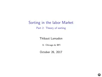 Sorting in the labor Market  Part 2: Theory of sorting  Thibaut Lamadon  U. Chicago &amp; BFI