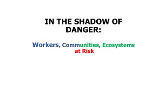 IN THE SHADOW OF  DANGER: Workers , Communities, Ecosystems  at Risk Our Coalition: champions