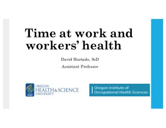 Time at work and  workers health  David Hurtado, ScD  Assistant Professor  2  Contents  Aims: