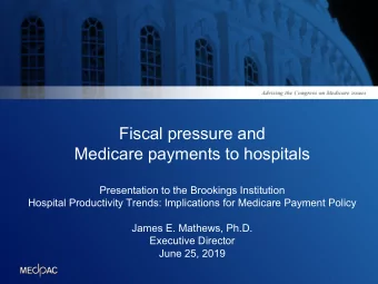 Fiscal pressure and  Medicare payments to hospitals  Presentation to the Brookings Institution