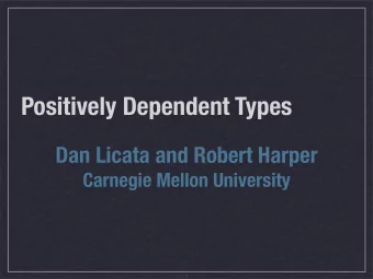Positively Dependent Types  Dan Licata and Robert Harper  Carnegie Mellon University  1  Dans