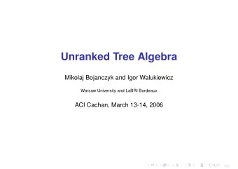 Unranked Tree Algebra  Mikolaj Bojanczyk and Igor Walukiewicz  Warsaw University and LaBRI Bordeaux