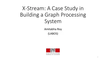 Building a Graph Processing  System  Amitabha Roy  (LABOS)  1  X-Stream  Graph processing system