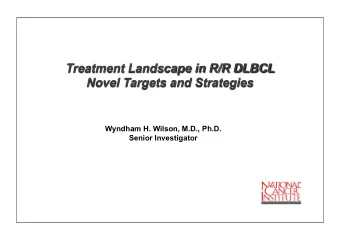 Treatment Landscape in R/R DLBCL Novel Targets and Strategies  Wyndham H. Wilson, M.D., Ph.D.