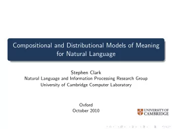 Compositional and Distributional Models of Meaning  for Natural Language  Stephen Clark  Natural