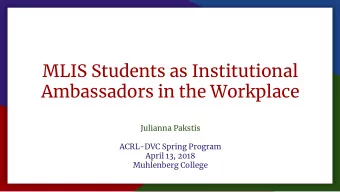 MLIS Students as Institutional  Ambassadors in the Workplace  Julianna Pakstis  ACRL-DVC Spring