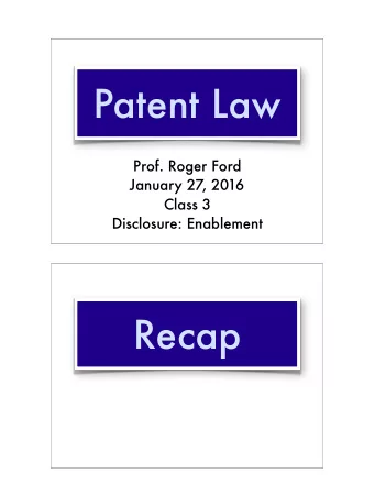 Patent Law  Prof. Roger Ford  January 27, 2016 Class 3   Disclosure: Enablement  Recap  Recap