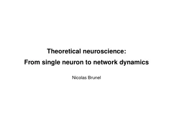 Theoretical neuroscience:  From single neuron to network dynamics  Nicolas Brunel  Outline