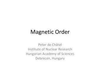 Magnetic Order  Peter de Chtel  Institute of Nuclear Research  Hungarian Academy of Sciences