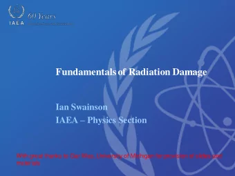 Fundamentals of Radiation Damage  Ian Swainson IAEA  Physics Section  With great thanks to Gar