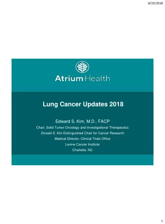 Lung Cancer Updates 2018  Edward S. Kim, M.D., FACP  Chair, Solid Tumor Oncology and