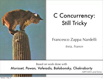 C Concurrency:  Still Tricky  Francesco Zappa Nardelli  Inria, France  Based on work done with